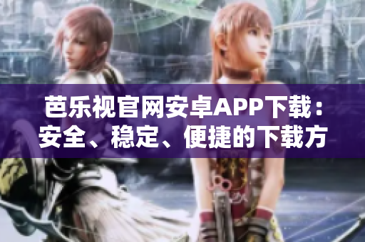 芭樂視官網(wǎng)安卓APP下載：安全、穩(wěn)定、便捷的下載方式