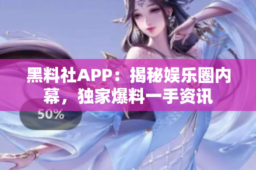 黑料社APP：揭秘娛樂圈內(nèi)幕，獨家爆料一手資訊
