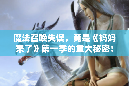 魔法召喚失誤，竟是《媽媽來了》第一季的重大秘密！
