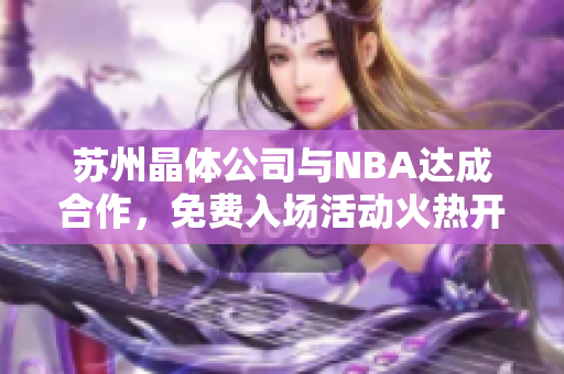 蘇州晶體公司與NBA達成合作，免費入場活動火熱開啟