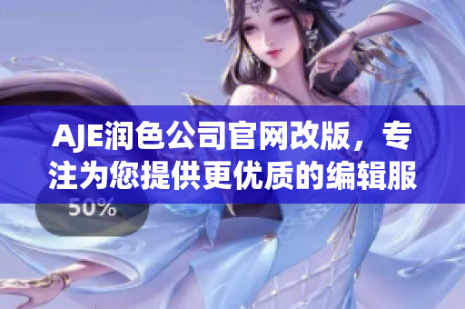 AJE潤(rùn)色公司官網(wǎng)改版，專注為您提供更優(yōu)質(zhì)的編輯服務(wù)