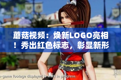 蘑菇視頻：煥新LOGO亮相！秀出紅色標(biāo)志，彰顯新形象