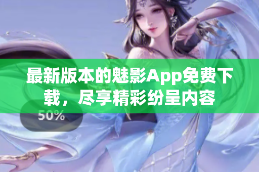 最新版本的魅影App免費下載，盡享精彩紛呈內(nèi)容