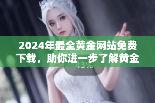 2024年最全黃金網(wǎng)站免費(fèi)下載，助你進(jìn)一步了解黃金市場