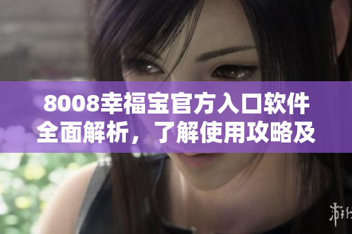 8008幸福寶官方入口軟件全面解析，了解使用攻略及功能詳情