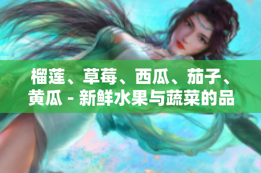 榴蓮、草莓、西瓜、茄子、黃瓜 - 新鮮水果與蔬菜的品種及特色