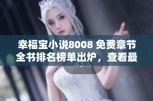幸福寶小說8008 免費章節(jié)全書排名榜單出爐，查看最新排名！