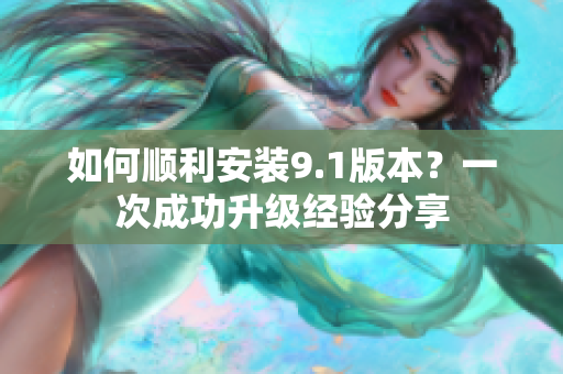 如何順利安裝9.1版本？一次成功升級(jí)經(jīng)驗(yàn)分享