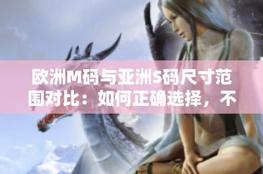 歐洲M碼與亞洲S碼尺寸范圍對(duì)比：如何正確選擇，不要錯(cuò)過(guò)這些重要信息