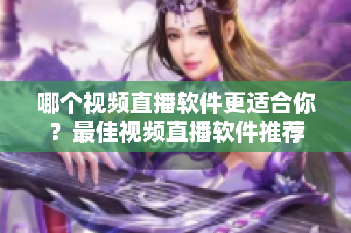 哪個視頻直播軟件更適合你？最佳視頻直播軟件推薦