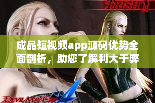成品短視頻app源碼優(yōu)勢(shì)全面剖析，助您了解利大于弊