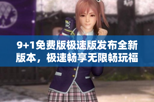9+1免費(fèi)版極速版發(fā)布全新版本，極速暢享無限暢玩福利