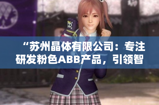 “蘇州晶體有限公司：專注研發(fā)粉色ABB產(chǎn)品，引領(lǐng)智能科技新潮流”